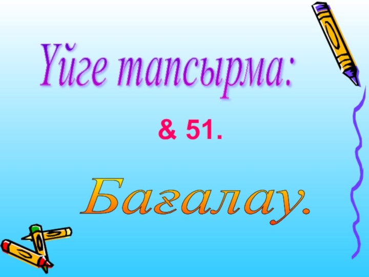 Бағалау.Үйге тапсырма:& 51.