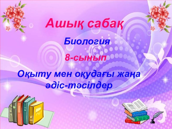 Ашық сабақ   Биология   8-сыныпОқыту мен оқудағы жаңа әдіс-тәсілдер