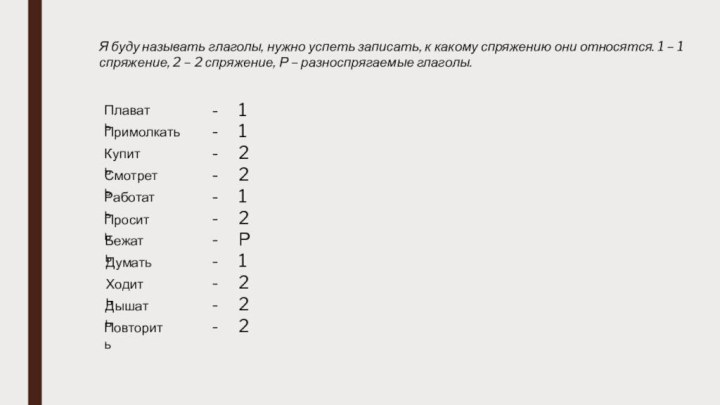 Я буду называть глаголы, нужно успеть записать, к какому спряжению они относятся.