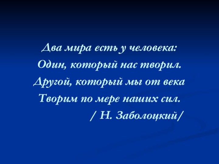 Два мира есть у человека:Один, который нас творил.Другой, который мы от векаТворим