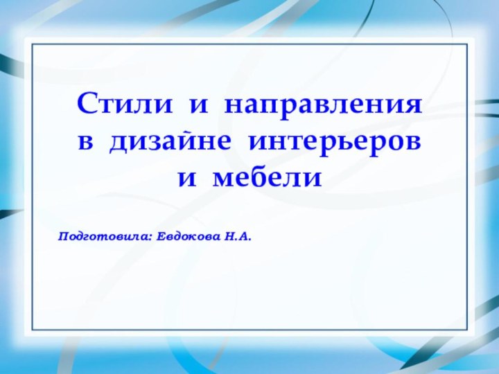 Стили и направления  в дизайне интерьеров  и мебели  Подготовила: Евдокова Н.А.