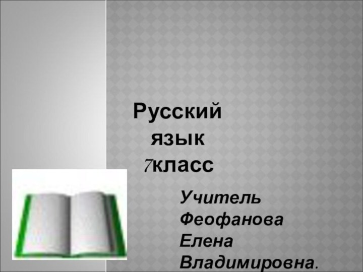 Русский язык7классУчитель Феофанова Елена Владимировна.