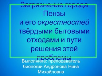 Презентация по экологии на тему: Загрязнение города Пензы и его окрестностей твёрдыми бытовыми отходами и пути решения этой проблемы