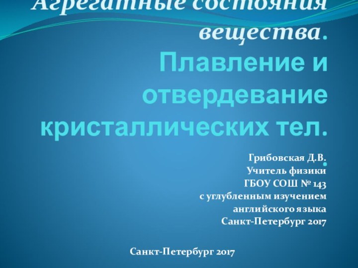 Агрегатные состояния вещества. Плавление и отвердевание кристаллических тел.  . Грибовская Д.В.Учитель