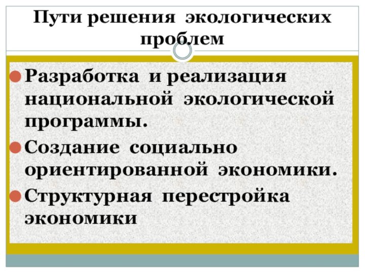 Пути решения экологических проблемРазработка и реализация национальной экологической программы.Создание социально ориентированной экономики. Структурная перестройка экономики