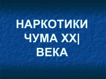 Презентация классного часа Наркотики чума ХХ века