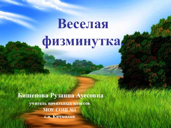 Веселая  физминутка. Бишенова Рузанна Ауесовнаучитель начальных классовМОУ СОШ №1с.п. Кичмалка