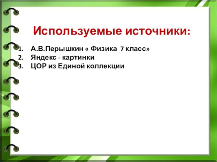 Используемые источники:А.В.Перышкин « Физика 7 класс»Яндекс - картинкиЦОР из Единой коллекции