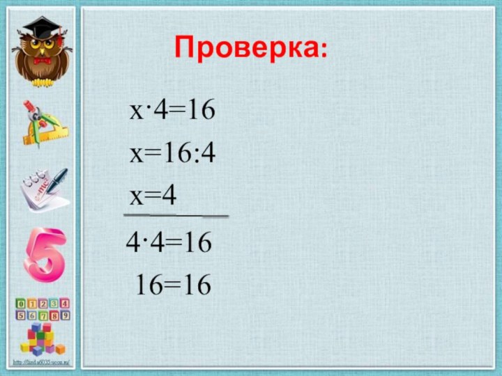 Проверка:х·4=16х=16:4х=44·4=1616=16