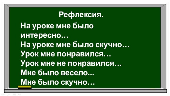 Рефлексия.На уроке мне было интересно…На уроке мне было скучно…Урок мне понравился…Урок мне