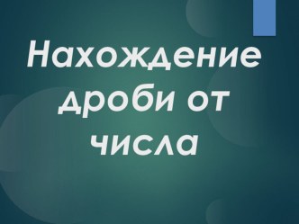 Презентация по математике на тему Нахождение дроби от числа (интегрированный урок математика-история)