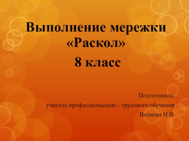 Выполнение мережки «Раскол» 8 классПодготовила: учитель профессионально - трудового обучения Волкова Н.В.