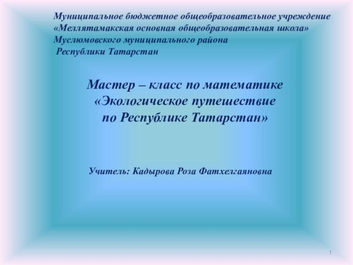 Муниципальное бюджетное общеобразовательное учреждение «Меллятамакская основная общеобразовательная школа»Муслюмовского муниципального района Республики ТатарстанМастер