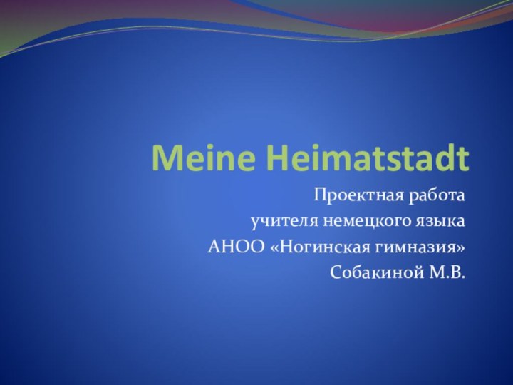 Meine HeimatstadtПроектная работа учителя немецкого языка АНОО «Ногинская гимназия»Собакиной М.В.