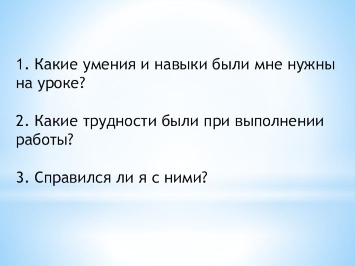 1. Какие умения и навыки были мне нужны на уроке?2. Какие трудности