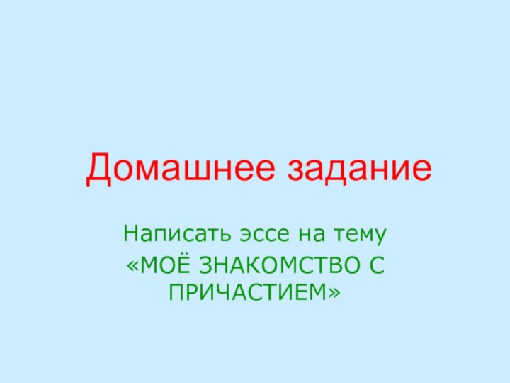 Домашнее заданиеНаписать эссе на тему «МОЁ ЗНАКОМСТВО С ПРИЧАСТИЕМ»