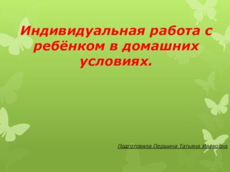 Презентация Индивидуальная работа с ребёнком в домашних условиях