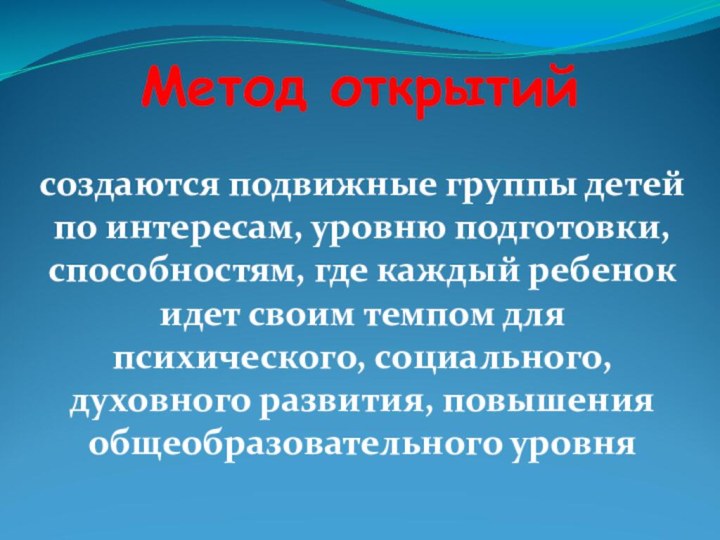 Метод открытийсоздаются подвижные группы детей по интересам, уровню подготовки, способностям, где