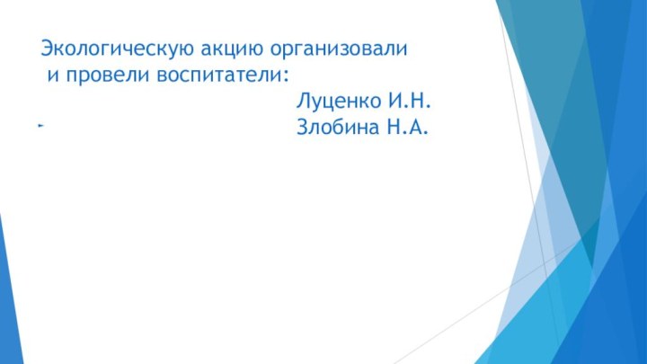 Экологическую акцию организовали  и провели воспитатели: