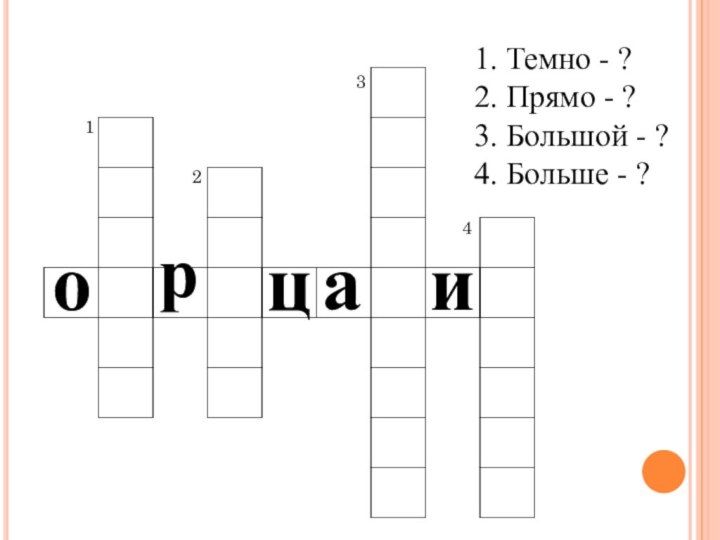 1. Темно - ?2. Прямо - ?3. Большой - ?4. Больше - ?1234орцаи