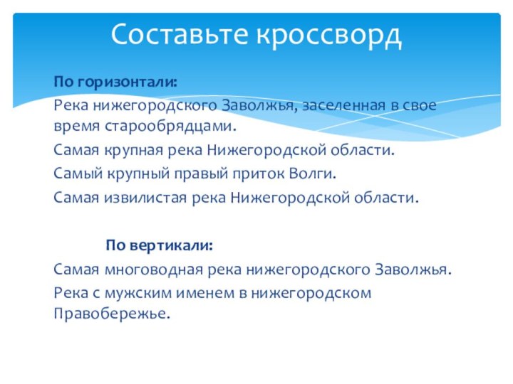 По горизонтали:Река нижегородского Заволжья, заселенная в свое время старообрядцами.Самая крупная река Нижегородской