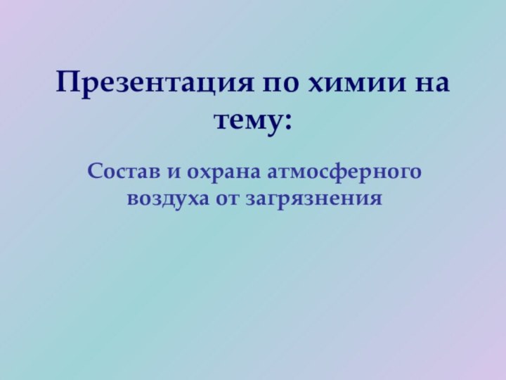 Презентация по химии на тему:Состав и охрана атмосферного воздуха от загрязнения