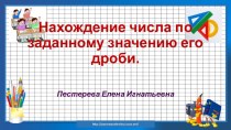 Презентация по математике 6 класс, Мерзляк А.Г. Нахождение числа по заданному значению его дроби