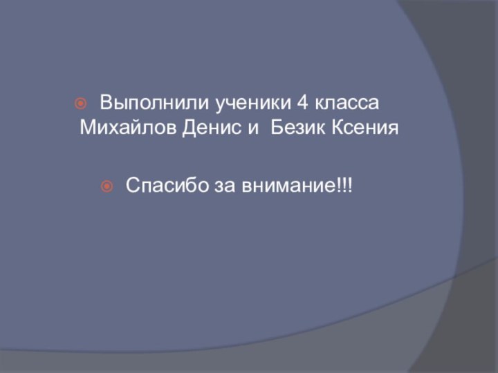 Выполнили ученики 4 класса Михайлов Денис и Безик КсенияСпасибо за внимание!!!