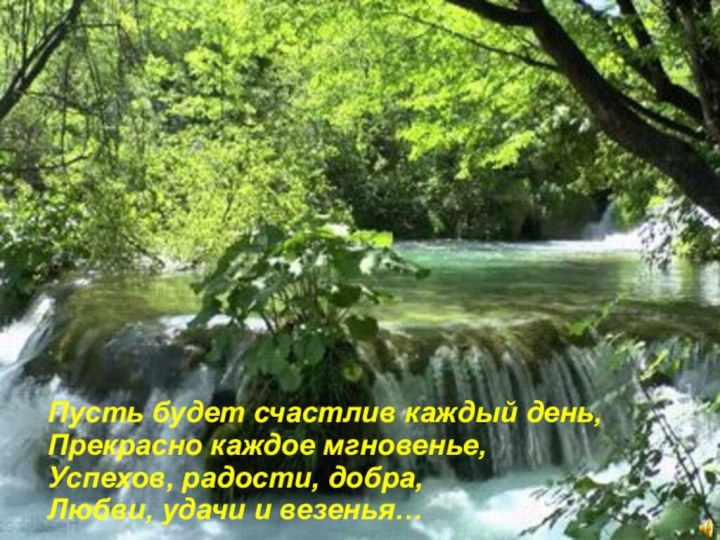 Пусть будет счастлив каждый день, Прекрасно каждое мгновенье,  Успехов, радости, добра, Любви, удачи и везенья…