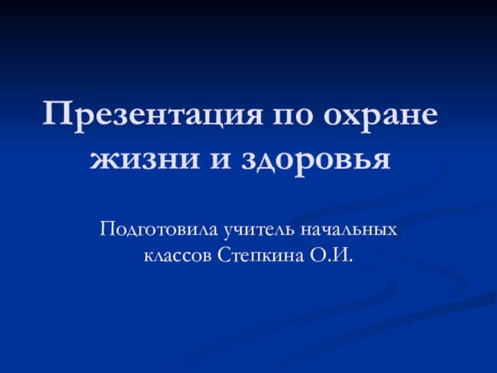 Презентация по охране жизни и здоровьяПодготовила учитель начальных классов Степкина О.И.