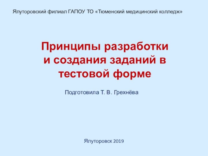 Принципы разработки  и создания заданий в тестовой формеПодготовила Т. В. ГрехнёваЯлуторовский