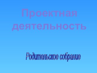 Презентация для родительского собрания Проектная деятельность в начальной школе