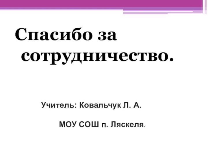 Спасибо за  				сотрудничество.Учитель: Ковальчук Л. А.    МОУ СОШ п. Ляскеля.