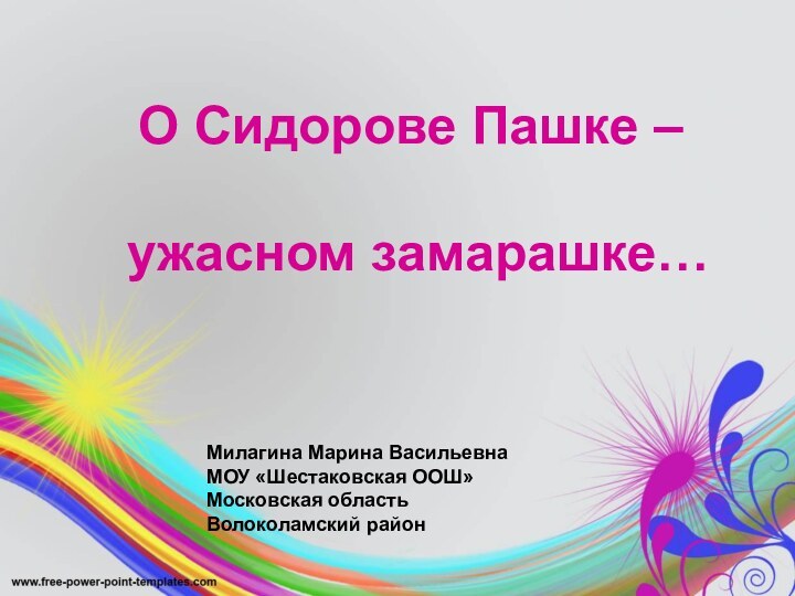 О Сидорове Пашке – ужасном замарашке… Милагина Марина ВасильевнаМОУ «Шестаковская ООШ»Московская областьВолоколамский район