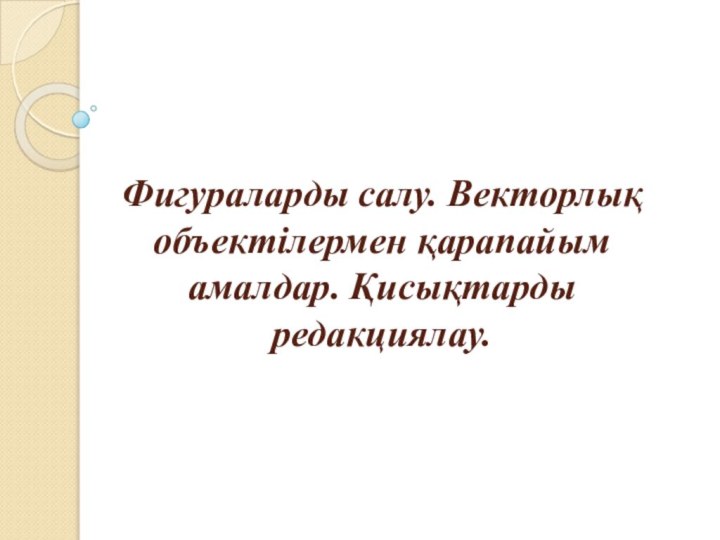 Фигураларды салу. Векторлық объектілермен қарапайым амалдар. Қисықтарды редакциялау.