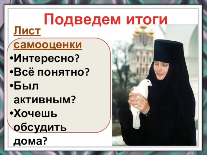 Лист самооценкиИнтересно?Всё понятно?Был активным?Хочешь обсудить дома?Подведем итоги