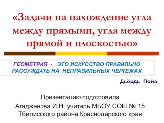 Презентация к уроку геометрии 11 класс по теме Задачи на нахождение угла между двумя прямыми, угла между прямой и плоскостью