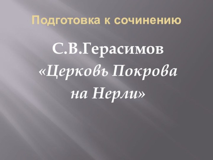 Подготовка к сочинениюС.В.Герасимов«Церковь Покрова на Нерли»