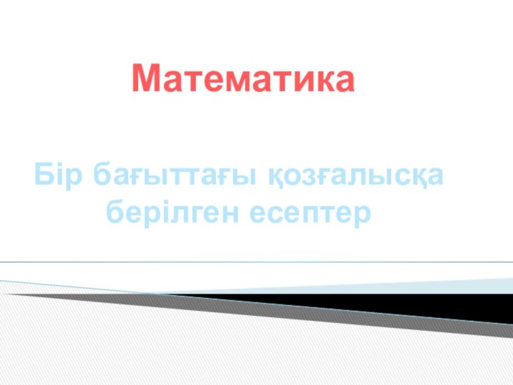 Математика Бір бағыттағы қозғалысқа берілген есептер