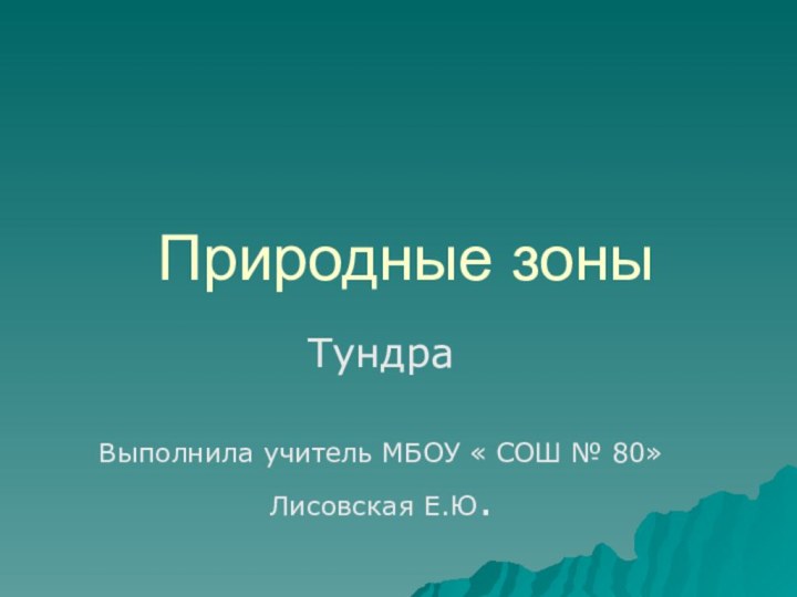 Природные зоныТундраВыполнила учитель МБОУ « СОШ № 80»Лисовская Е.Ю.