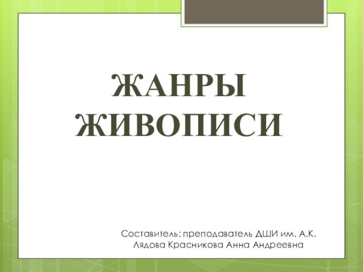 ЖАНРЫ ЖИВОПИСИСоставитель: преподаватель ДШИ им. А.К. Лядова Красникова Анна Андреевна