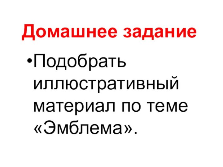 Домашнее заданиеПодобрать иллюстративный материал по теме «Эмблема».