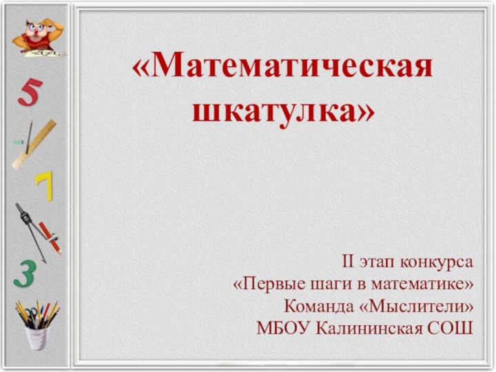 «Математическая шкатулка» II этап конкурса «Первые шаги в математике»Команда «Мыслители»МБОУ Калининская СОШ