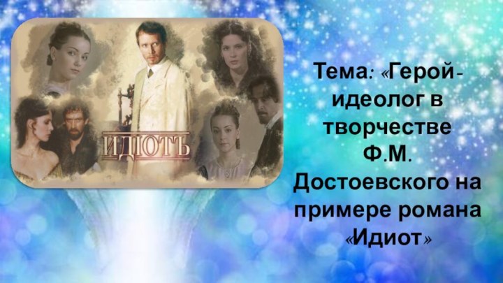 Тема: «Герой-идеолог в творчестве Ф.М. Достоевского на примере романа «Идиот»