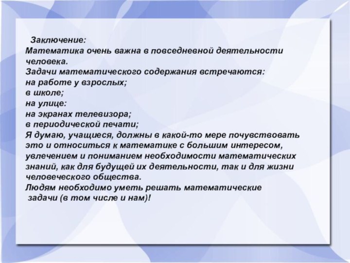 Заключение:Математика очень важна в повседневной деятельности человека.Задачи математического содержания встречаются:на работе