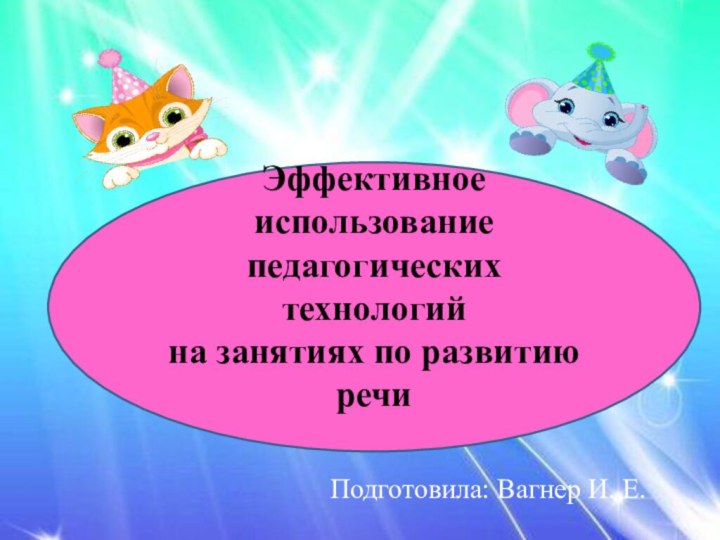 .Эффективное использование педагогических технологий на занятиях по развитию речи Подготовила: Вагнер И. Е.