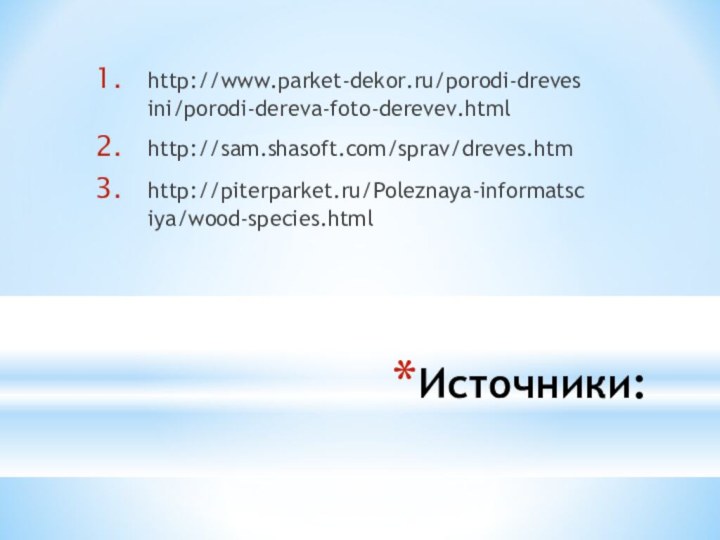 Источники: http://www.parket-dekor.ru/porodi-drevesini/porodi-dereva-foto-derevev.htmlhttp://sam.shasoft.com/sprav/dreves.htmhttp://piterparket.ru/Poleznaya-informatsciya/wood-species.html