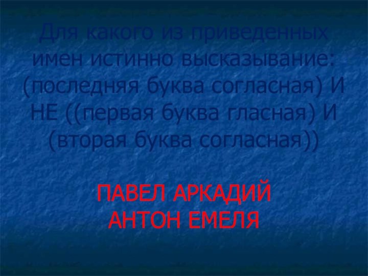 Для какого из приведенных имен истинно высказывание: (последняя буква согласная) И НЕ