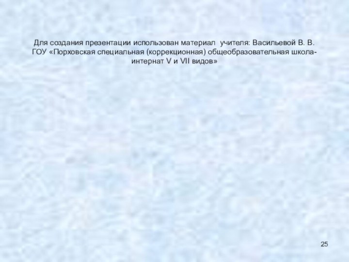 Для создания презентации использован материал учителя: Васильевой В. В. ГОУ «Порховская специальная