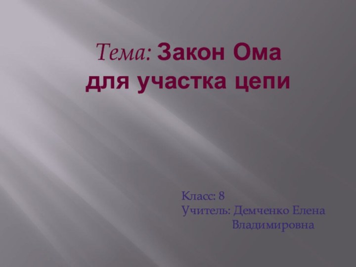 Тема: Закон Ома для участка цепиКласс: 8Учитель: Демченко Елена